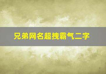 兄弟网名超拽霸气二字,兄弟网名超拽霸气二字英文