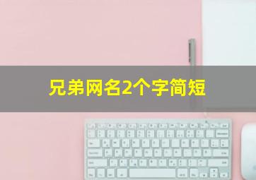 兄弟网名2个字简短,兄弟网名男两个字霸气十足