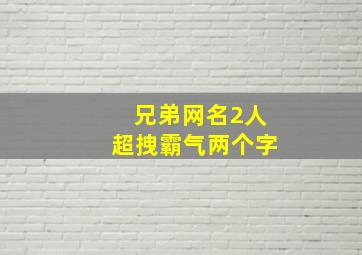 兄弟网名2人超拽霸气两个字,兄弟网名超拽霸气