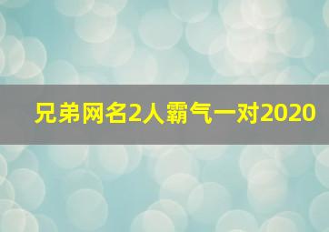 兄弟网名2人霸气一对2020,好兄弟兄弟2人高冷网名瞅啥呢の找抽呢