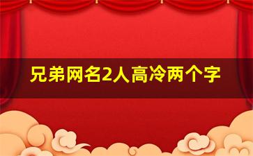 兄弟网名2人高冷两个字,两字高冷网名有哪些