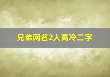 兄弟网名2人高冷二字,兄弟网名2人高冷二字魂伤