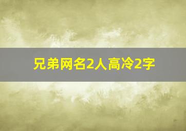 兄弟网名2人高冷2字,兄弟网名超拽2人