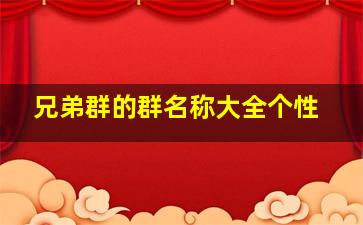 兄弟群的群名称大全个性,兄弟群的群名叫什么?