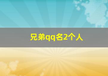 兄弟qq名2个人,兄弟qq名称二人