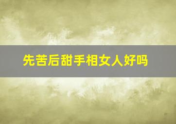 先苦后甜手相女人好吗,先甜后苦的手相