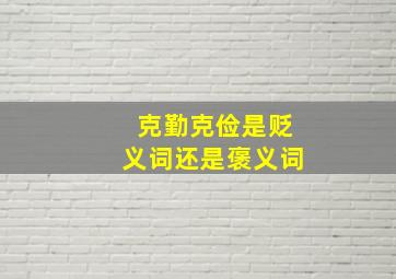 克勤克俭是贬义词还是褒义词,克勤克俭是词语吗