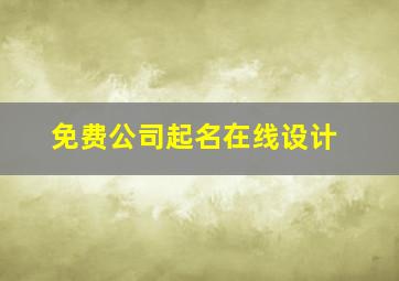 免费公司起名在线设计,免费公司起名大全2024最新版的