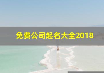 免费公司起名大全2018,免费公司起名大全2024最新版的