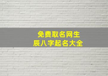 免费取名网生辰八字起名大全,免费起名字生辰八字网站