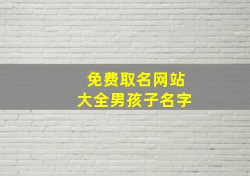 免费取名网站大全男孩子名字,男孩好名字大全男孩名字推荐