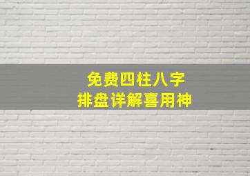 免费四柱八字排盘详解喜用神,八字排盘喜用神