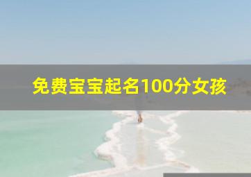 免费宝宝起名100分女孩,女孩宝宝免费自动取名100分排行榜