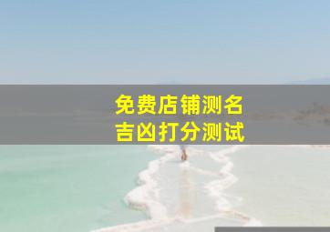 免费店铺测名吉凶打分测试,免费测店名吉凶打分测试结果