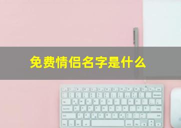 免费情侣名字是什么,情侣名字算命免费