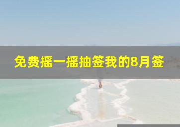 免费摇一摇抽签我的8月签,摇一摇抽取我的2024年签