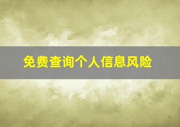 免费查询个人信息风险,个人风险报告查询系统什么意思