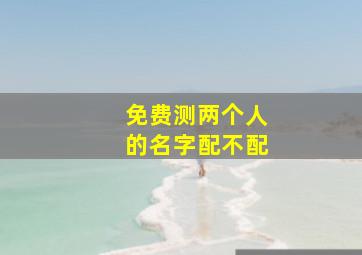 免费测两个人的名字配不配,测俩个人的名字