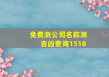 免费测公司名称测吉凶查询1518,新注册公司名称测吉凶公司名字吉凶