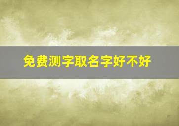 免费测字取名字好不好