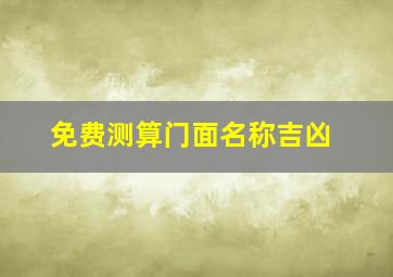 免费测算门面名称吉凶,门市名测吉凶