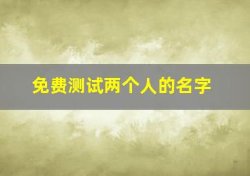 免费测试两个人的名字,免费测名字测试 免费