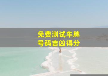 免费测试车牌号码吉凶得分,车牌号码测吉凶查询方法