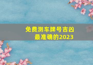 免费测车牌号吉凶最准确的2023,如何测车牌号码吉凶最佳的车牌组合分享