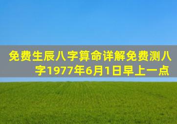 免费生辰八字算命详解免费测八字1977年6月1日早上一点,1977年6月1日农历是什么星座