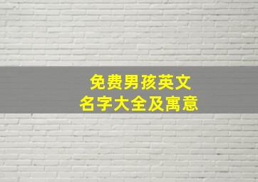 免费男孩英文名字大全及寓意,男生取英文名字好听有寓意的男孩起名字大全