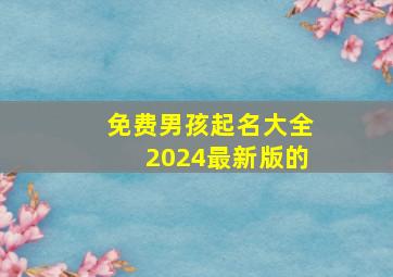 免费男孩起名大全2024最新版的