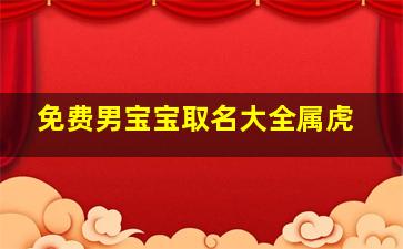 免费男宝宝取名大全属虎,属虎男孩取什么名字好