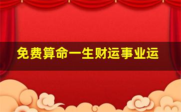 免费算命一生财运事业运,免费算命一生事业运最准的