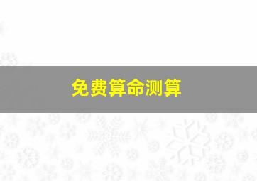 免费算命测算,免费测试一生命运免费测算今生婚姻