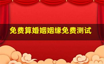 免费算婚姻姻缘免费测试,正缘出现时间测算免费