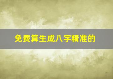 免费算生成八字精准的,生成八字测算