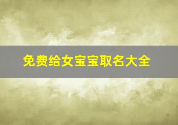 免费给女宝宝取名大全,给女宝宝起个好名字免费