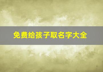 免费给孩子取名字大全