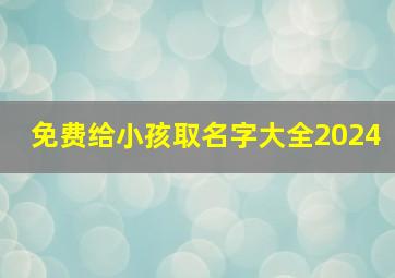 免费给小孩取名字大全2024