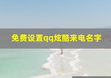 免费设置qq炫酷来电名字