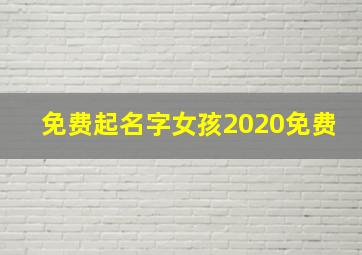 免费起名字女孩2020免费,2020年女孩起名字大全