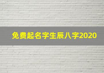 免费起名字生辰八字2020,2020年女孩生辰八字起名字