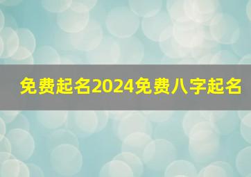 免费起名2024免费八字起名