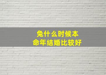 兔什么时候本命年结婚比较好,本命年结婚好吗