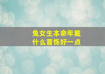 兔女生本命年戴什么首饰好一点,兔女生本命年戴什么首饰好一点图片