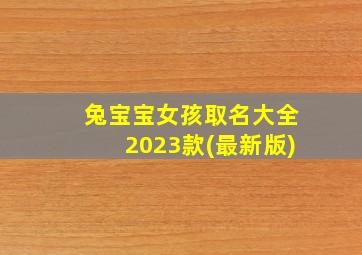 兔宝宝女孩取名大全2023款(最新版),2023年兔年取名字大全美丽大气温顺小气的女孩名字