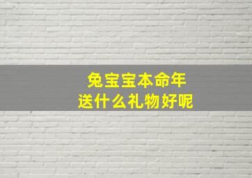 兔宝宝本命年送什么礼物好呢,本命年兔送什么礼物女生