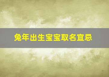 兔年出生宝宝取名宜忌,兔年出生取名忌什么?