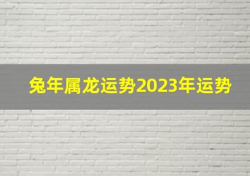 兔年属龙运势2023年运势,1988年出生属龙人2023年全年运势生肖龙兔年每月运势