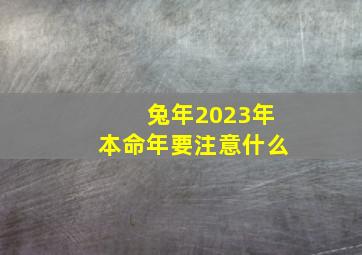 兔年2023年本命年要注意什么,本命年兔年需要注意什么